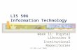 LIS 506 (Fall 2006) LIS 506 Information Technology Week 11: Digital Libraries & Institutional Repositories.