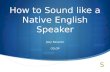 How to Sound like a Native English Speaker Joey Nevarez CELOP.