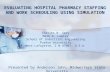 EVALUATING HOSPITAL PHARMACY STAFFING AND WORK SCHEDULING USING SIMULATION Charles W. Spry Mark A. Lawley School of Industrial Engineering Purdue University.