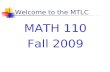 Welcome to the MTLC MATH 110 Fall 2009. Welcome to the MTLC Instructors Sections 01, 03: Jil Chambless Section 05:Nathan Jackson Sections 07, 09: Mary.
