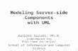 1 Modeling Server-side Components with UML Junichi Suzuki, Ph.D. jxs@computer.org  School of Information and Computer Science University.