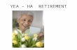 YEA – HA RETIREMENT Why Care About Retirement? Do you want to retire at 65 or sooner? Do you want medical coverage as soon as you retire? Do you want.