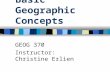 Basic Geographic Concepts GEOG 370 Instructor: Christine Erlien.