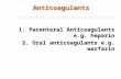 Anticoagulants 1. Parenteral Anticoagulants e.g. heparin 2. Oral anticoagulants e.g. warfarin.
