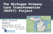 The Michigan Primary Care Transformation (MiPCT) Project 2013 Annual Summit Stewardship of our Health Care Resources Kevin Taylor MD, MS 1.