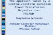 The approach taken by a Central/Eastern European Blood Transfusion Organisation: POLAND Magdalena Łętowska National Centre for Transfusion Medicine Warsaw,