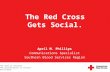 The need is constant. The gratification is instant. Give blood. TM The Red Cross Gets Social. April M. Phillips Communications Specialist Southern Blood.