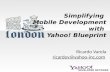 Simplifying Mobile Development with Yahoo! Blueprint Ricardo Varela ricardov@yahoo-inc.com ricardov@yahoo-inc.com