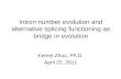 Intron number evolution and alternative splicing functioning as bridge in evolution Kemin Zhou, Ph.D. April 22, 2011.