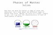 Phases of Matter Solids  Now that you know all matter is made of atoms and molecules, let’s talk about.