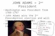 JOHN ADAMS = 2 nd President Washington was President from 1789-1797 John Adams wins the 2 nd Presidential election and will serve from 1797-1801 What do.