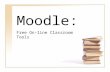 Moodle: Free On-line Classroom Tools. What is Moodle? M odular O bject- O riented D ynamic L earning Environment Free, open source software Can be used.