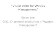 “Vision 2030 for Wastes Management” Steve Lee CEO, Chartered Institution of Wastes Management.