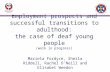 Employment prospects and successful transitions to adulthood: the case of deaf young people (work in progress) Mariela Fordyce, Sheila Riddell, Rachel.