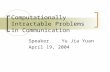 Computationally Intractable Problems in Communication SpeakerYu Jia Yuan April 19, 2004.