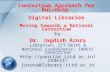 Consortium Approach for Building Digital Libraries Moving towards a National Consortium by Dr. Jagdish Arora Librarian, IIT Delhi & National Coordinator,