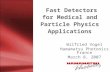 Fast Detectors for Medical and Particle Physics Applications Wilfried Vogel Hamamatsu Photonics France March 8, 2007.