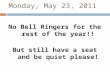 Monday, May 23, 2011 No Bell Ringers for the rest of the year!! But still have a seat and be quiet please!
