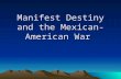 Manifest Destiny and the Mexican-American War. Manifest Destiny Sense of mission or national destiny. Believed US had mission to extend boundaries of.