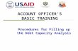 ACCOUNT OFFICER’S BASIC TRAINING Procedures for Filling up the Debt Capacity Analysis.