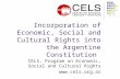 Incorporation of Economic, Social and Cultural Rights into the Argentine Constitution CELS, Program on Economic, Social and Cultural Rights .