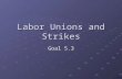 Labor Unions and Strikes Goal 5.3 Knights of Labor The Great RxR strike was a failure. Workers decided that they should unite. Knights of Labor – first.