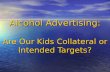 Alcohol Advertising: Are Our Kids Collateral or Intended Targets? Alcohol Advertising: Are Our Kids Collateral or Intended Targets?