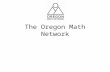 The Oregon Math Network. What is the Math Network? The Oregon Math Network is a new (starting this summer) community of teacher leaders and college faculty.