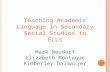 Teaching Academic Language in Secondary Social Studies to ELLs Mark Neudorf Elizabeth Montague Kimberley Dalmaijer.