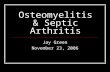 Osteomyelitis & Septic Arthritis Jay Green November 23, 2006.