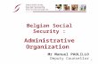 1 Mr Manuel PAOLILLO Deputy Counsellor Belgian Social Security : Administrative Organization.