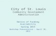 City of St. Louis Community Development Administration Notice of Funding Availability Spring 2015 Workshop Presentation – April 10, 2015.