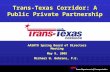 Trans-Texas Corridor: A Public Private Partnership Texas Department of Transportation AASHTO Spring Board of Directors Meeting May 9, 2005 Michael W. Behrens,