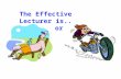 The Effective Lecturer is.. or. Effective teachers exhibit ? MOLESMOLES Activity 1: Using your prior experiences, think of what it means to be an “effective”