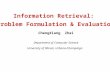 Information Retrieval: Problem Formulation & Evaluation ChengXiang Zhai Department of Computer Science University of Illinois, Urbana-Champaign.