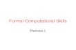 Formal Computational Skills Matrices 1. Overview Motivation: many mathematical uses eg Writing networks operations Solving linear equations Calculating.