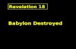 Revelation 18 Babylon Destroyed Revelation 17 The Woman, city & Beast Identified Rev.17:18 And the woman which thou sawest is that great city, which.