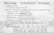 Review: Interest Groups Primary Goal: – Influence legislation How do Interest Groups Influence Legislation – Lobby/provide Info – Campaign contributions.