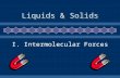 Liquids & Solids I. Intermolecular Forces. A. Definition of IMF  Attractive forces between molecules.  Much weaker than chemical bonds within molecules.