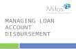 MANAGING LOAN ACCOUNT DISBURSEMENT. 2 Loan account applications that have been approved can be disbursed to a negotiable payment type (e.g., Cash, Check,