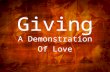 Giving A Demonstration Of Love. TITLE: Excelling in the Grace of Giving TEXT: II Corinthians 8:1-12 THEME: Generous giving is a key measure of Christian.
