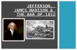 JEFFERSON, JAMES MADISON & THE WAR OF 1812.  British & French still fighting (remember – they DO NOT GET ALONG! French & Indian War, American Revolution,