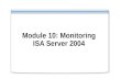 Module 10: Monitoring ISA Server 2004. Overview Monitoring Overview Configuring Alerts Configuring Session Monitoring Configuring Logging Configuring.