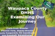 Waupaca County DHHS Examining Our Journey Chuck Price, Director Shannon Kelly, Deputy Director Kasey Kaepernick, TIC Coordinator Lisa Grasshoff, Rehabilitation.