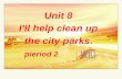 Unit 8 I’ll help clean up the city parks. pieriod 2 聂忠敬 Unit 8 I’ll help clean up the city parks. pieriod 2 聂忠敬.