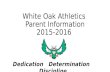 White Oak Athletics Parent Information 2015-2016 Dedication Determination Discipline.