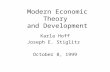 Modern Economic Theory and Development Karla Hoff Joseph E. Stiglitz October 8, 1999.