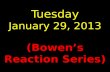 Tuesday January 29, 2013 (Bowen’s Reaction Series)