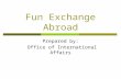 Fun Exchange Abroad Prepared by: Office of International Affairs.