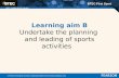BTEC First Sport Unit 6: Leading Sports Activities Learning aim B Undertake the planning and leading of sports activities © Pearson Education Ltd 2013.